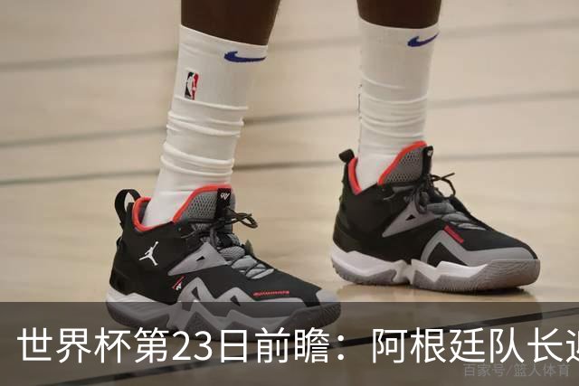 世界杯第23日前瞻：阿根廷队长迎历史之夜 卫冕冠军PK大黑马