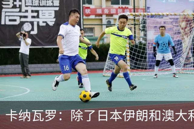 卡纳瓦罗：除了日本伊朗和澳大利亚 所有亚洲球队都需要进步