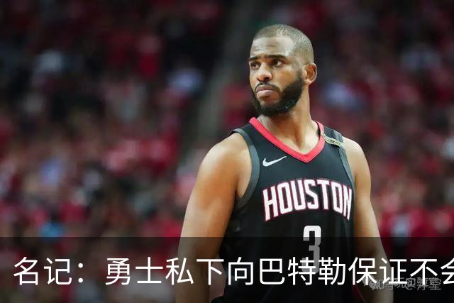 名记：勇士私下向巴特勒保证不会交易他 他与总经理&科尔关系密切