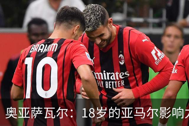 奥亚萨瓦尔：18岁的亚马尔影响力不可思议 他能给对手制造混乱