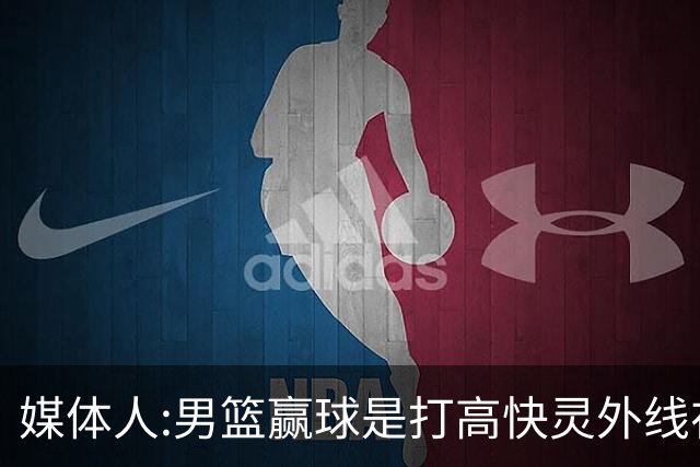 媒体人:男篮赢球是打"高快灵"外线在线 输球因没外线投射打阵地战