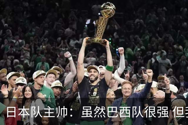 日本队主帅：虽然巴西队很强 但我们会找到取胜之道