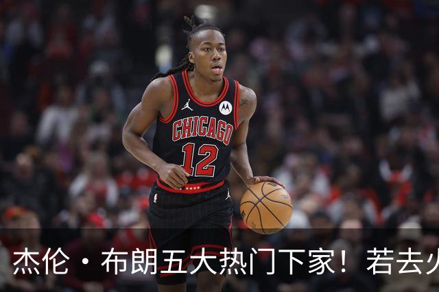 杰伦·布朗五大热门下家！若去火箭可换小谢+小贾+2首轮+电风扇