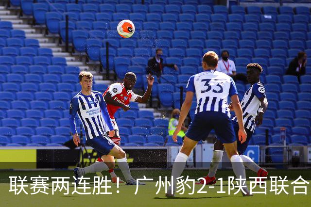 联赛两连胜！广州豹2-1陕西联合 王建明世界波韩轩头球建功