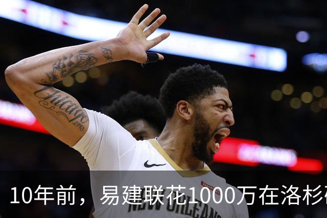 10年前，易建联花1000万在洛杉矶买下豪宅，如今出售市值多少？