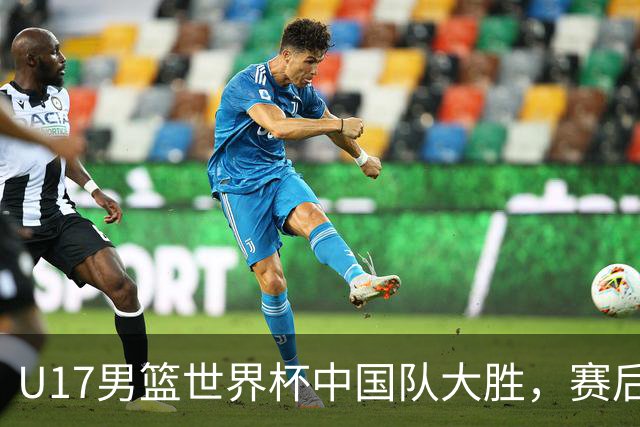 U17男篮世界杯中国队大胜，赛后评分1人最佳2人优秀，最差之人出炉